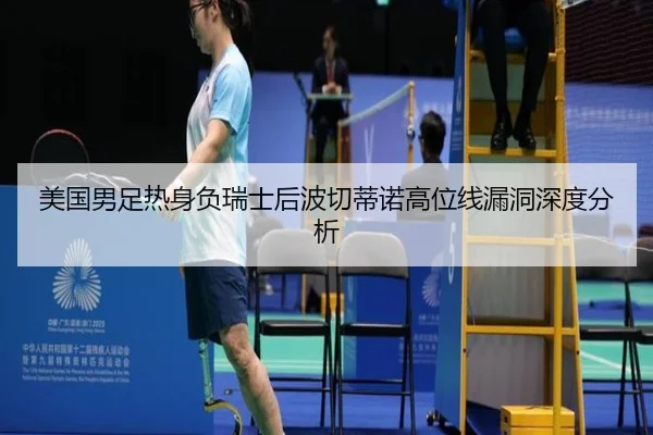 美国男足热身负瑞士后波切蒂诺高位线漏洞深度分析